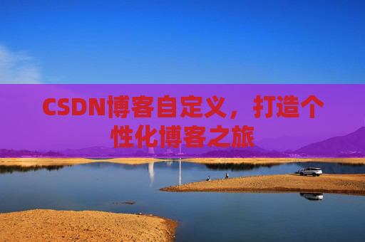 CSDN博客自定义，打造个性化博客之旅
