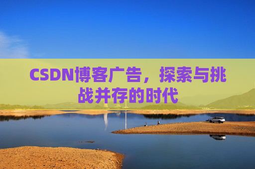 CSDN博客广告，探索与挑战并存的时代