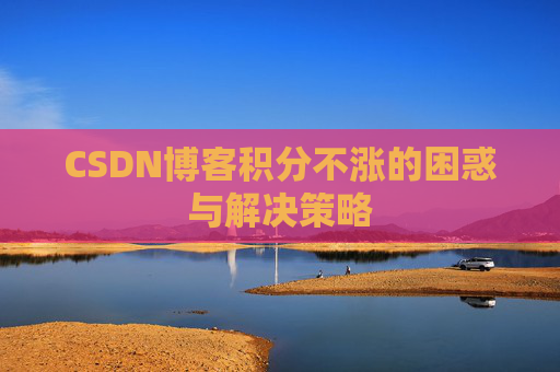 CSDN博客积分不涨的困惑与解决策略