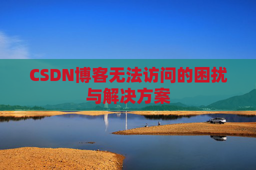 CSDN博客无法访问的困扰与解决方案
