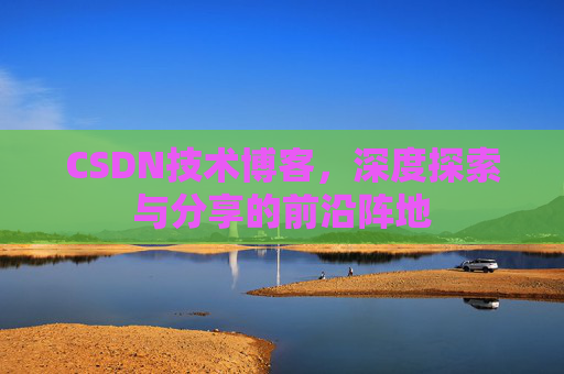 CSDN技术博客，深度探索与分享的前沿阵地